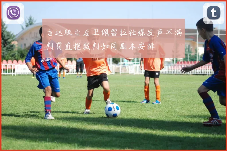吉达联合后卫佩雷拉社媒发声不满判罚直指裁判如同剧本安排