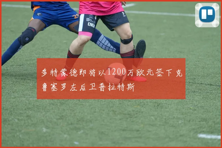 多特蒙德即将以1200万欧元签下克鲁塞罗左后卫普拉特斯